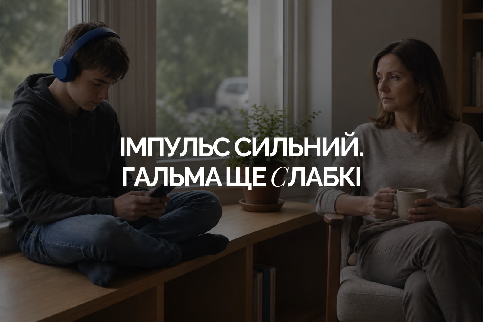 Підліток у синіх навушниках сидить із телефоном на підвіконні, мама поруч у кріслі з чашкою, напис «Імпульс сильний. Гальма ще слабкі»